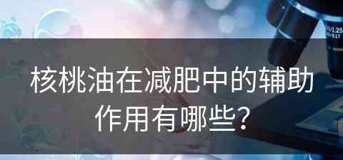 核桃油在减肥中的辅助作用有哪些？